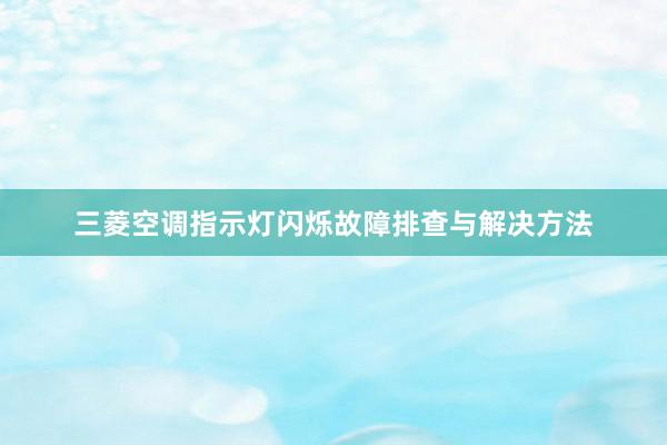 三菱空调指示灯闪烁故障排查与解决方法